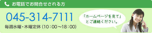 お電話でお問合せされる方：045-314-7111：毎週水曜定休（10：00〜19：00）