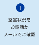 ①空室状況をお電話かメールでご確認