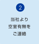 ②当社より空室有無をご連絡